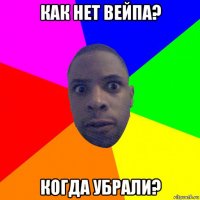 как нет вейпа? когда убрали?