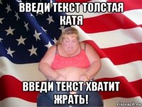 введи текст толстая катя введи текст хватит жрать!