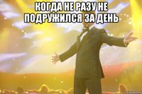 когда не разу не подружился за день 