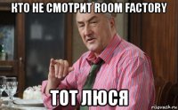 кто не смотрит room factory тот люся