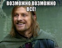 возможно возможно всё! 