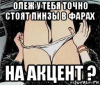 олеж у тебя точно стоят линзы в фарах на акцент ?