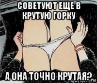 советуют еще в крутую горку а она точно крутая?