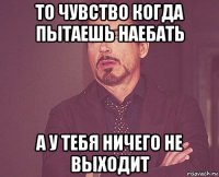 то чувство когда пытаешь наебать а у тебя ничего не выходит