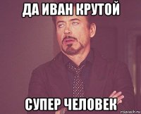 да иван крутой супер человек