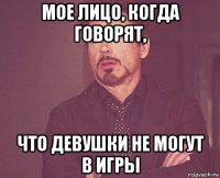 мое лицо, когда говорят, что девушки не могут в игры