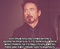  некоторым пользователям в интернете абсолютно плевать на то что.твориться у меня на моей страничке так что.пишу что хочу и мне всё равно даже я могу любую гадость нацарапать.