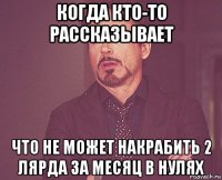 когда кто-то рассказывает что не может накрабить 2 лярда за месяц в нулях