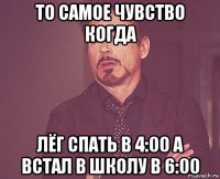 то самое чувство когда лёг спать в 4:00 а встал в школу в 6:00