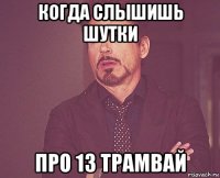 когда слышишь шутки про 13 трамвай