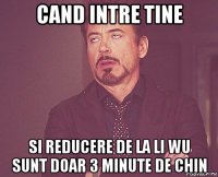 cand intre tine si reducere de la li wu sunt doar 3 minute de chin