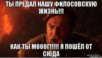 ты предал нашу филосовскую жизнь!!! как ты мооог!!!!! я пошёл от сюда