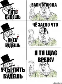 пить будешь вали отсюда пить будешь чё заело что л у ты пить будешь я тя щас врежу