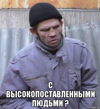  с высокопоставленными людьми ?