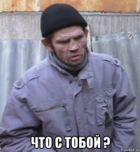  что с тобой ?