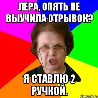 лера, опять не выучила отрывок? я ставлю 2 ручкой.