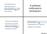 Я выбираю учёбу,вместо деградации