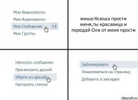 миша:Ксюша прости меня,ты красавица и передай Оли от меня прости