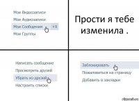 Прости я тебе изменила .