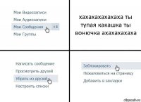 хахахахахахаха ты тупая какашка ты вонючка ахахахахаха