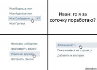 Иван: го я за соточку поработаю?