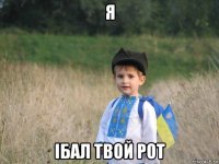 я iбал твой рот