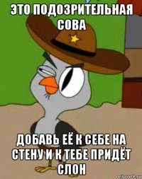 это подозрительная сова добавь её к себе на стену и к тебе придёт слон