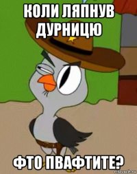 коли ляпнув дурницю фто пвафтите?