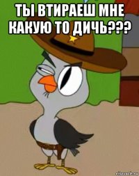 ты втираеш мне какую то дичь??? 