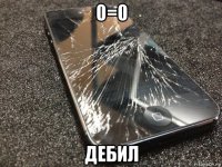 0=0 дебил