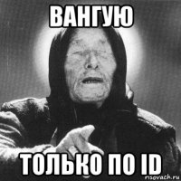 вангую только по id