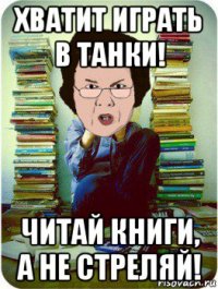 хватит играть в танки! читай книги, а не стреляй!