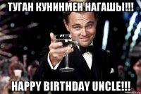 туган кунинмен нагашы!!! happy birthday uncle!!!