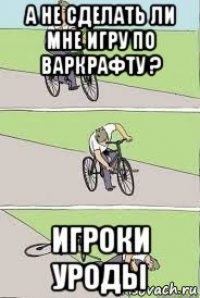 а не сделать ли мне игру по варкрафту ? игроки уроды