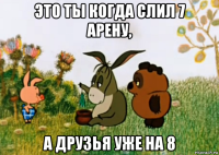 это ты когда слил 7 арену, а друзья уже на 8