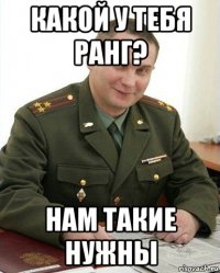 какой у тебя ранг? нам такие нужны