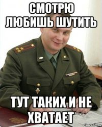 смотрю любишь шутить тут таких и не хватает