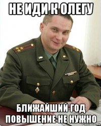 не иди к олегу ближайший год повышение не нужно