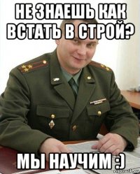 не знаешь как встать в строй? мы научим :)