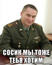  сосик мы тоже тебя хотим