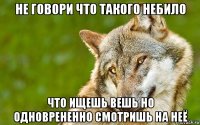 не говори что такого небило что ищешь вешь но одноврененно смотришь на неё