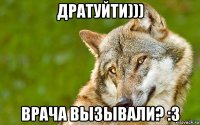 дратуйти))) врача вызывали? :3