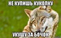 не купишь куколку укушу за бочок