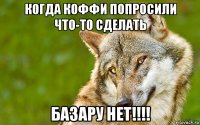 когда коффи попросили что-то сделать базару нет!!!!