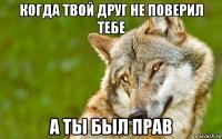 когда твой друг не поверил тебе а ты был прав