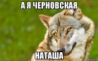 а я черновская наташа