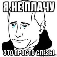 я не плачу это просто слезы