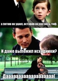 а потом он ушел, оставив на нас весь тнф. И даже выложил исходники? Дааааааааааааааааааа(