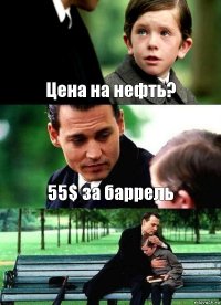 Цена на нефть? 55$ за баррель 