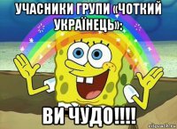 учасники групи «чоткий українець»: ви чудо!!!!